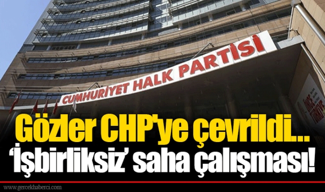 Gözler CHP'ye çevrildi... ‘İşbirliksiz’ saha çalışması!