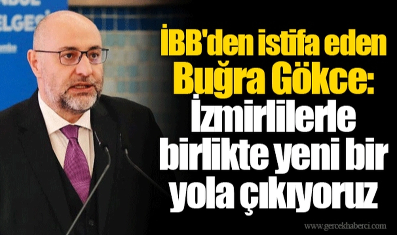 İBB'den istifa eden Buğra Gökce: İzmirlilerle birlikte yeni bir yola çıkıyoruz