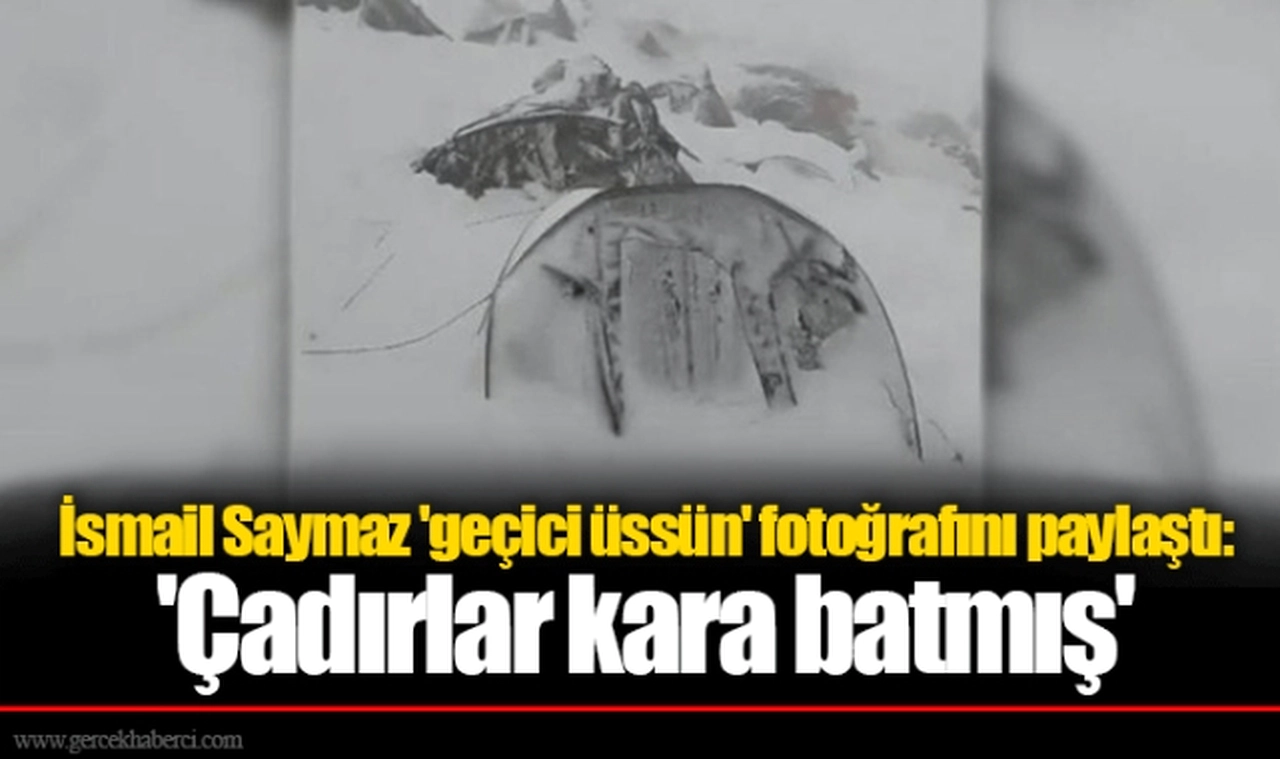 İsmail Saymaz 'geçici üssün' fotoğrafını paylaştı: 'Çadırlar kara batmış'
