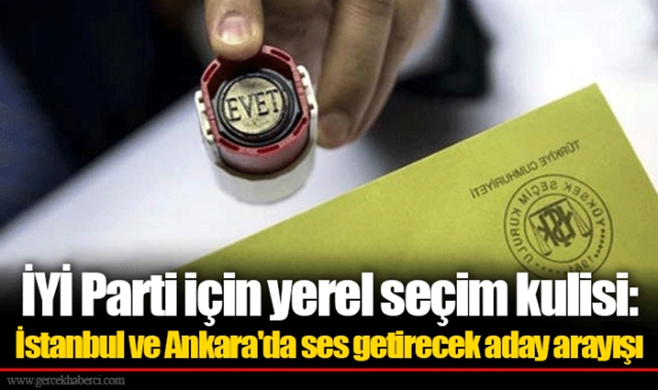İYİ Parti için yerel seçim kulisi: İstanbul ve Ankara'da ses getirecek aday arayışı