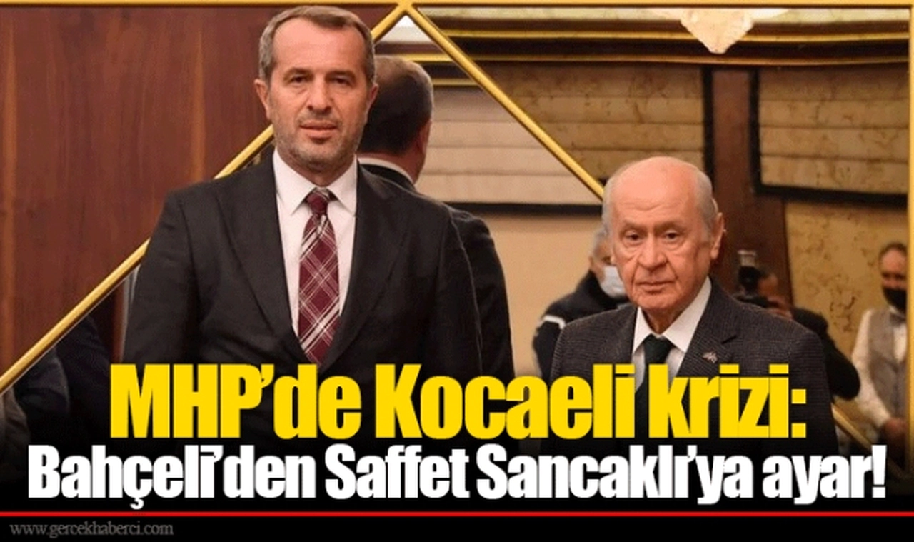 MHP’de Kocaeli krizi: Bahçeli’den Saffet Sancaklı’ya ayar!