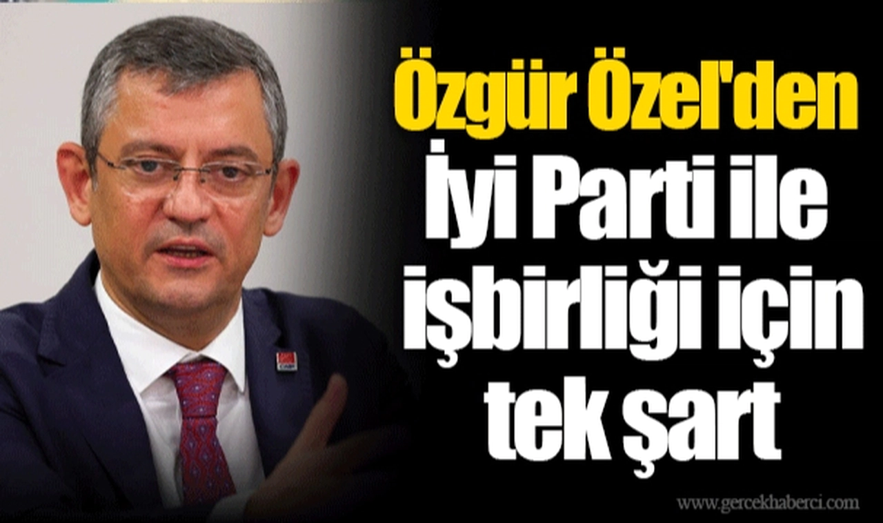 Özgür Özel'den İyi Parti ile işbirliği için tek şart