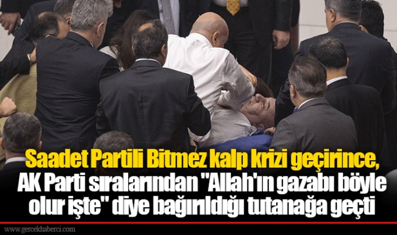 Saadet Partili Bitmez kalp krizi geçirince, AK Parti sıralarından "Allah'ın gazabı böyle olur işte" diye bağırıldığı tutanağa geçti