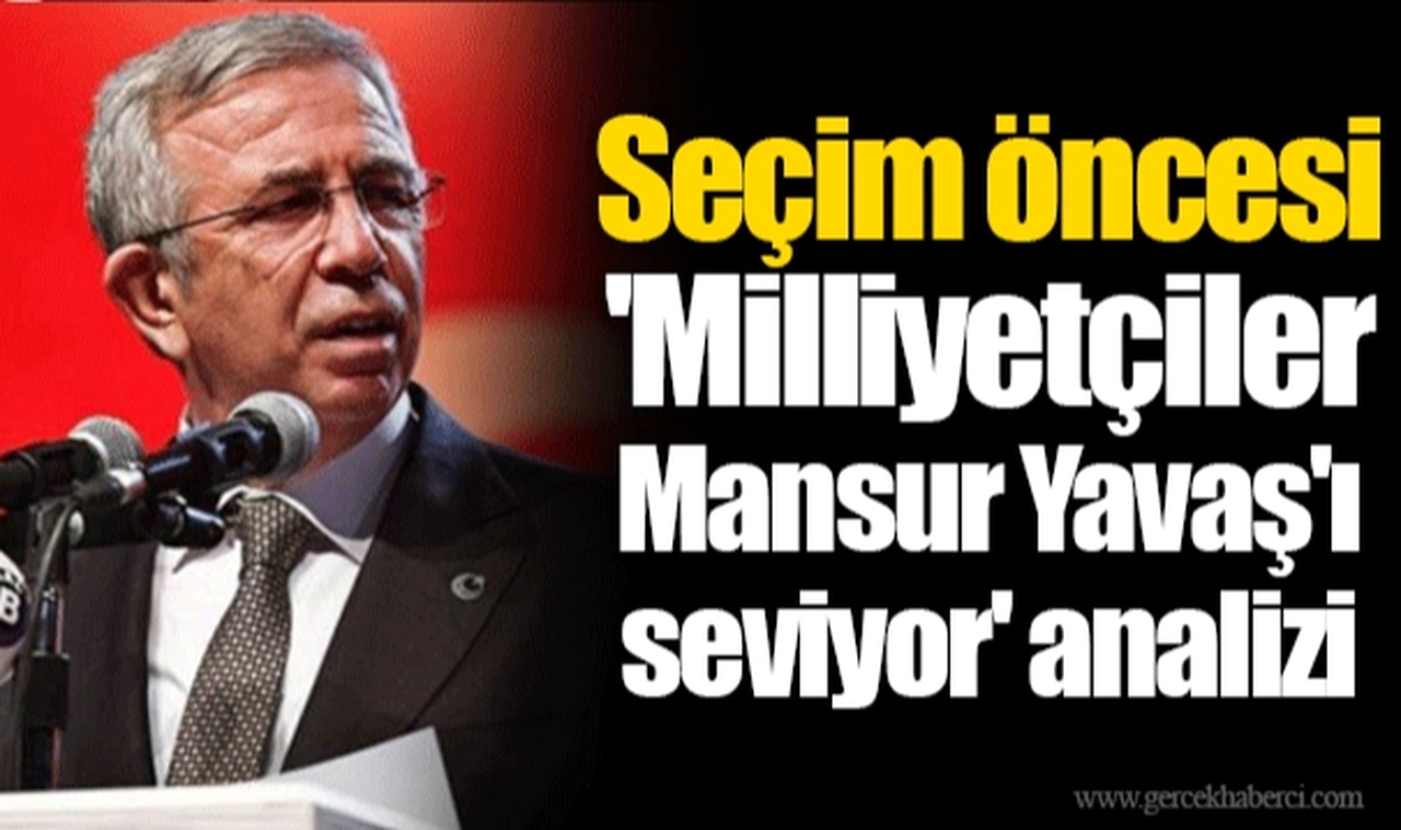 Seçim öncesi 'Milliyetçiler Mansur Yavaş'ı seviyor' analizi