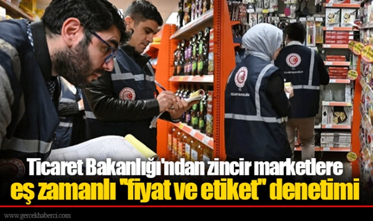 Ticaret Bakanlığı'ndan zincir marketlere eş zamanlı ''fiyat ve etiket'' denetimi