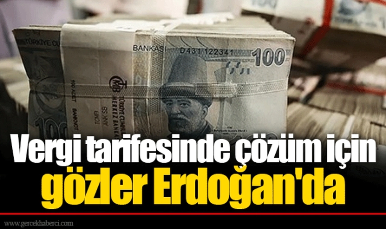 Vergi tarifesinde çözüm için gözler Erdoğan'da