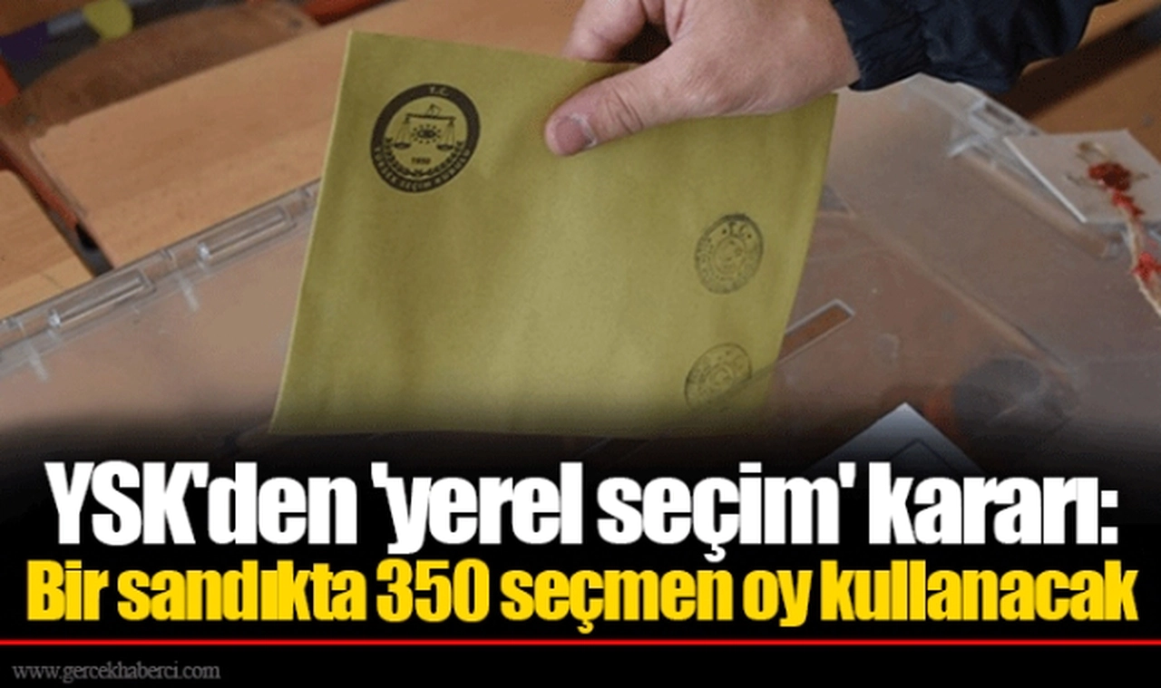 YSK'den 'yerel seçim' kararı: Bir sandıkta 350 seçmen oy kullanacak