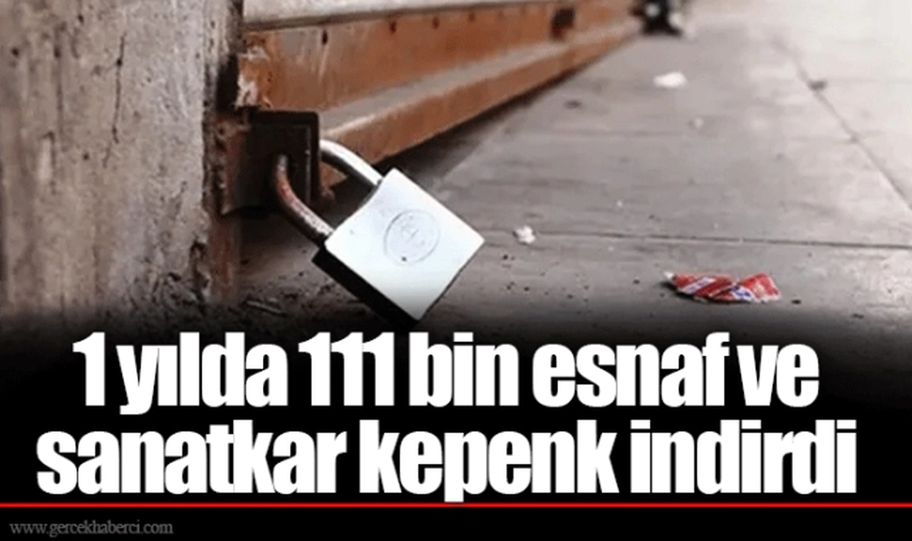 1 yılda 111 bin esnaf ve sanatkar kepenk indirdi