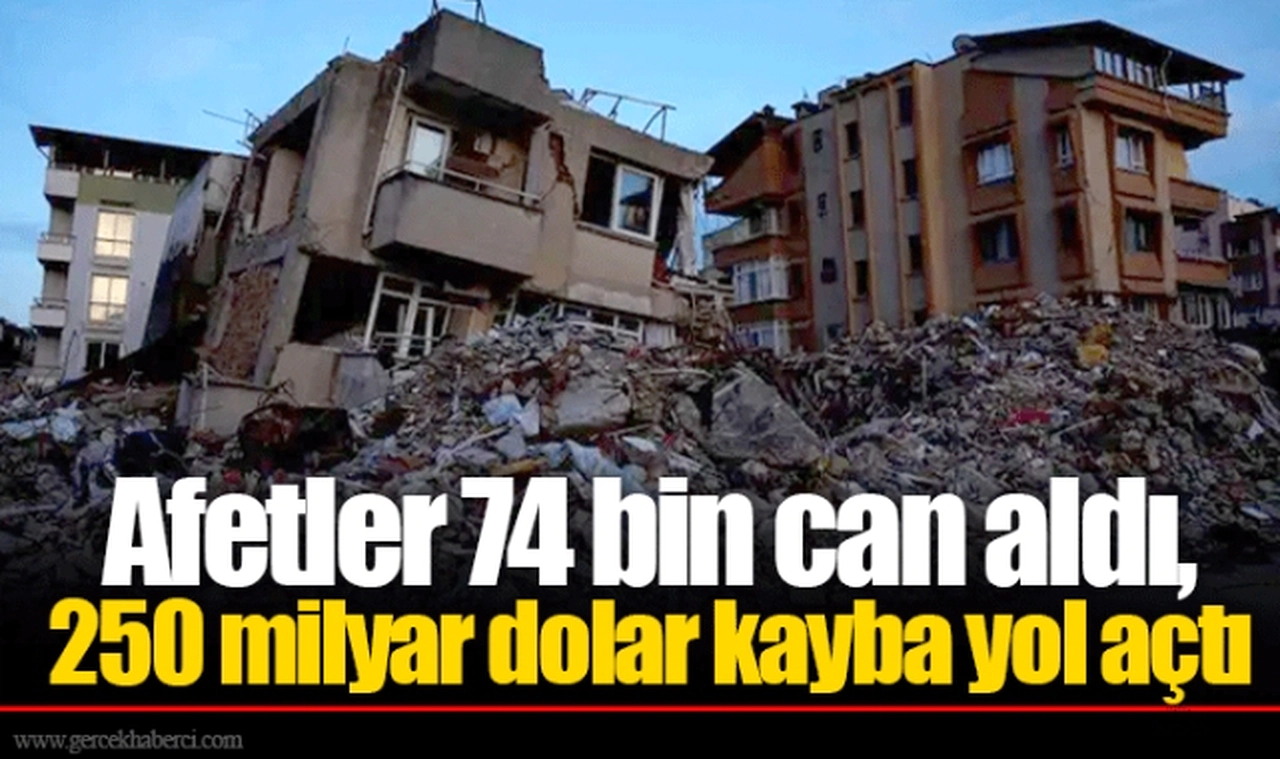 Afetler 74 bin can aldı, 250 milyar dolar kayba yol açtı