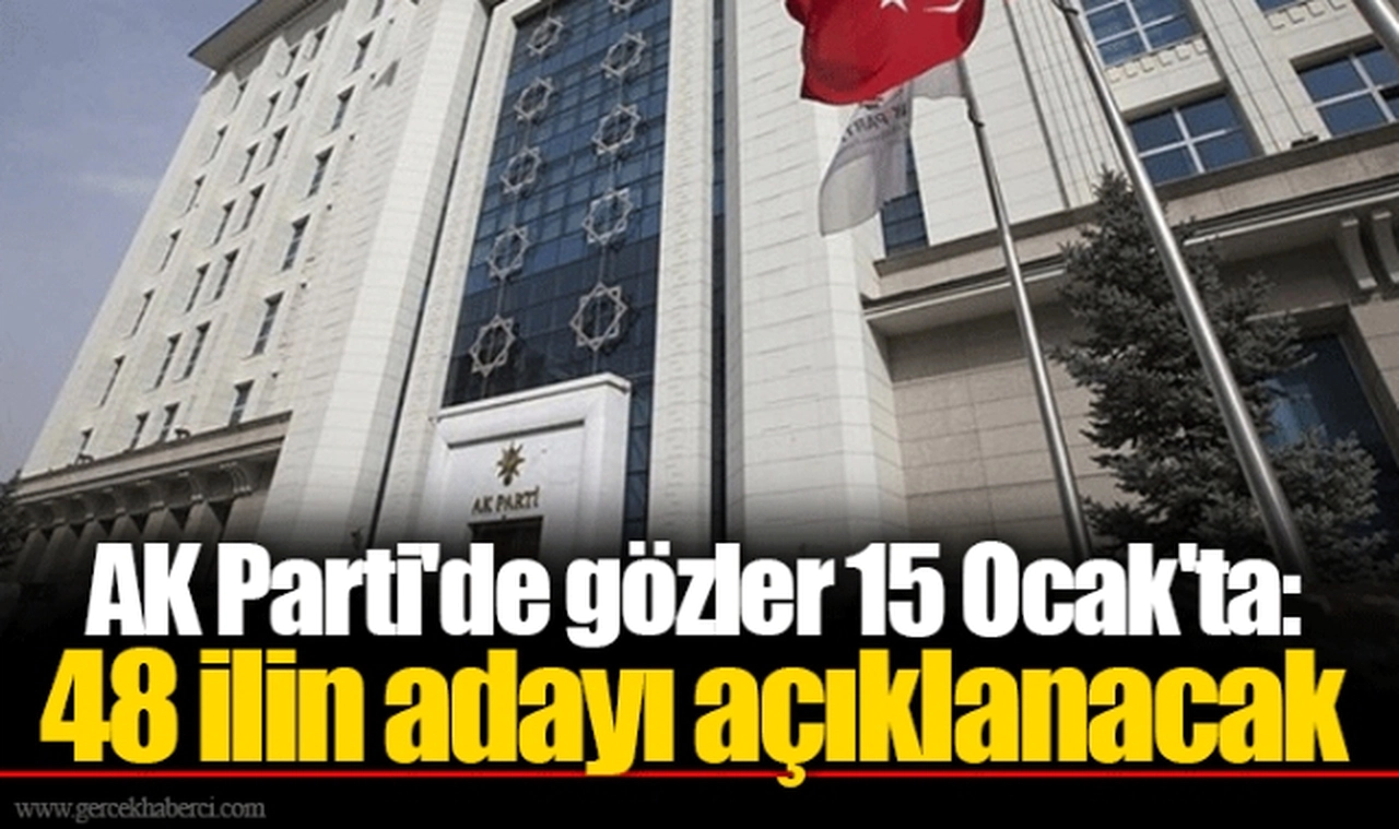 AK Parti'de gözler 15 Ocak'ta: 48 ilin adayı açıklanacak