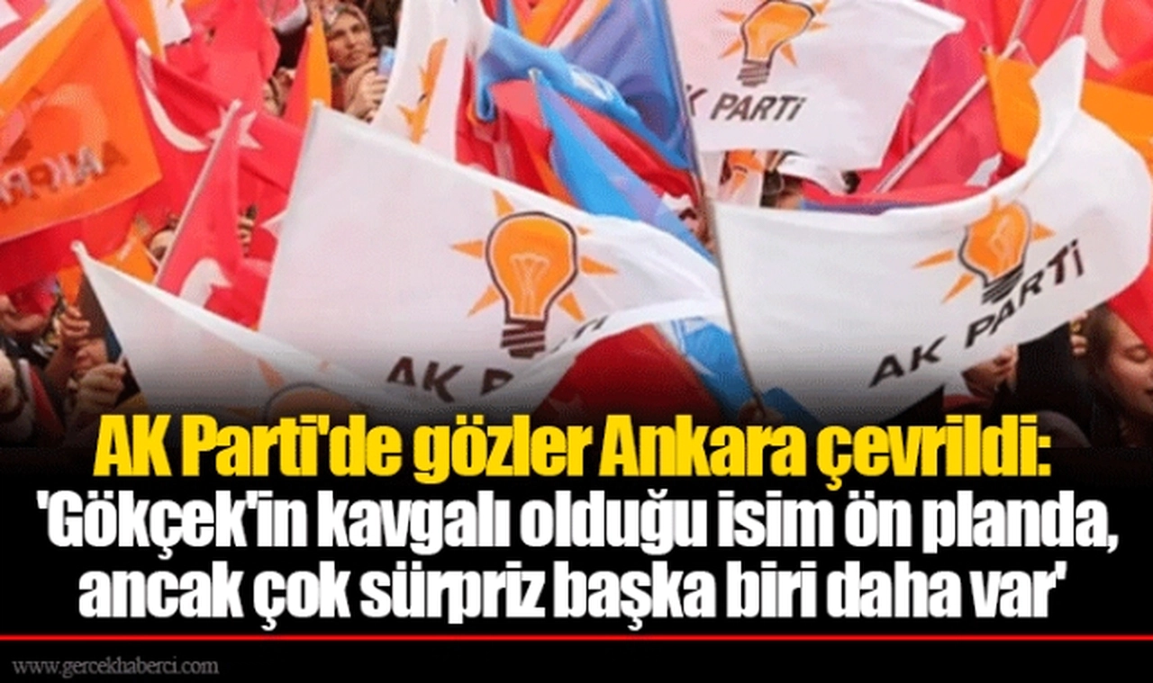 AK Parti'de gözler Ankara çevrildi: 'Gökçek'in kavgalı olduğu isim ön planda, ancak çok sürpriz başka biri daha var'