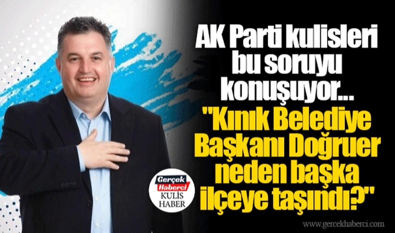 AK Parti kulisleri bu soruyu konuşuyor... "Kınık Belediye Başkanı Doğruer neden başka ilçeye taşındı?"