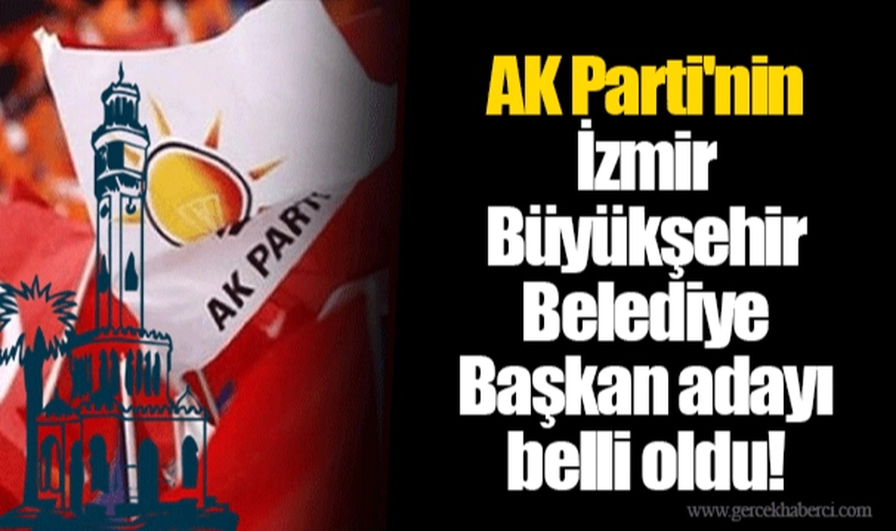 AK Parti'nin İzmir Büyükşehir Belediye Başkan adayı belli oldu!