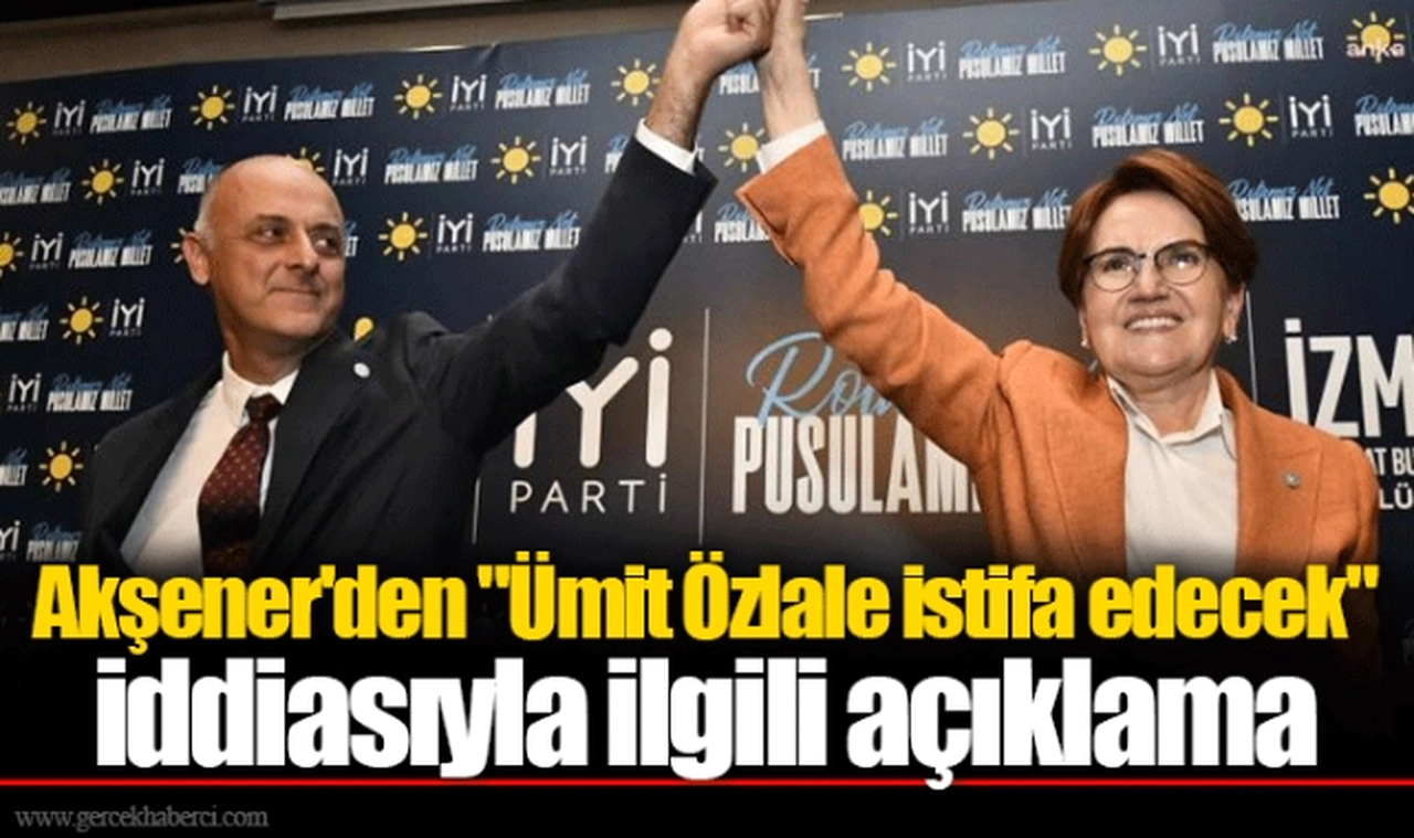 Akşener'den "Ümit Özlale istifa edecek" iddiasıyla ilgili açıklama