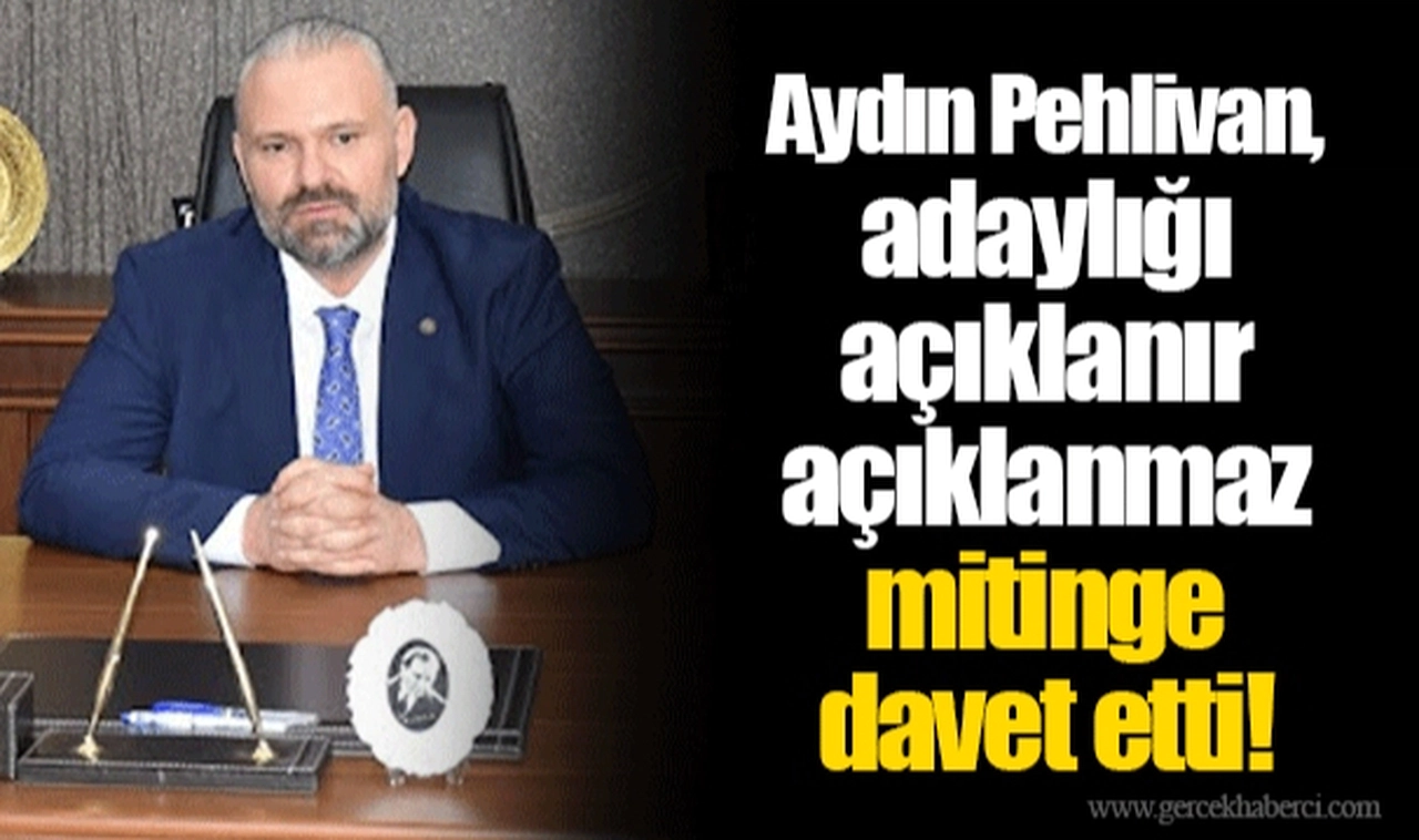 Aydın Pehlivan, adaylığı açıklanır açıklanmaz mitinge davet etti!