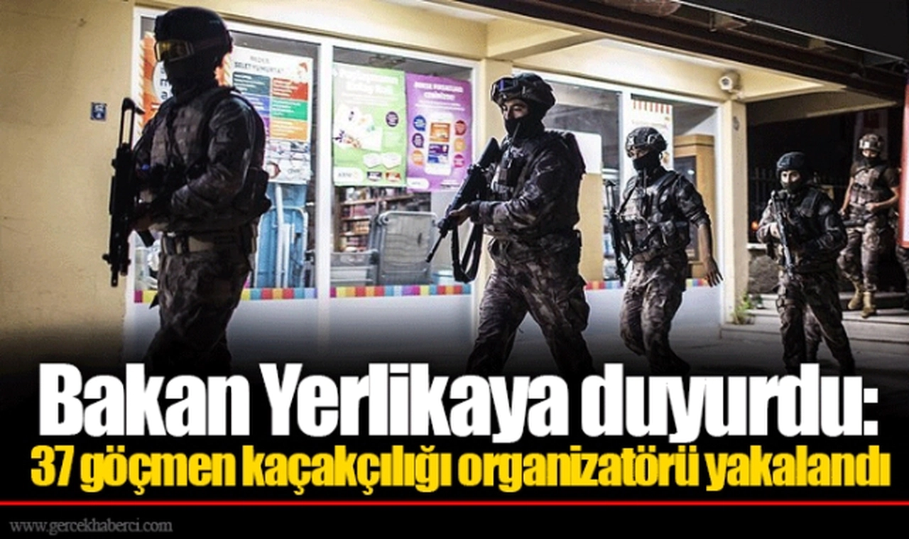 Bakan Yerlikaya duyurdu: 37 göçmen kaçakçılığı organizatörü yakalandı