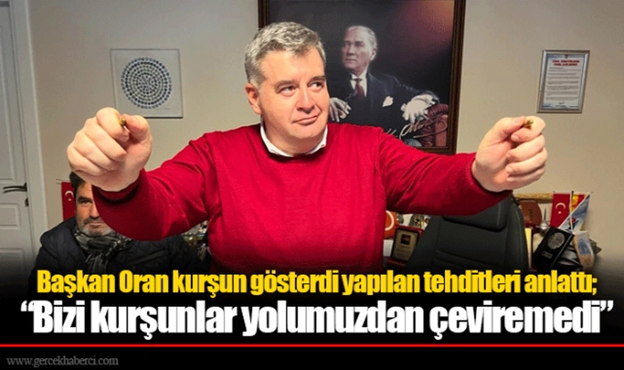 Başkan Oran kurşun gösterdi yapılan tehditleri anlattı; "Bizi kurşunlar yolumuzdan çeviremedi"