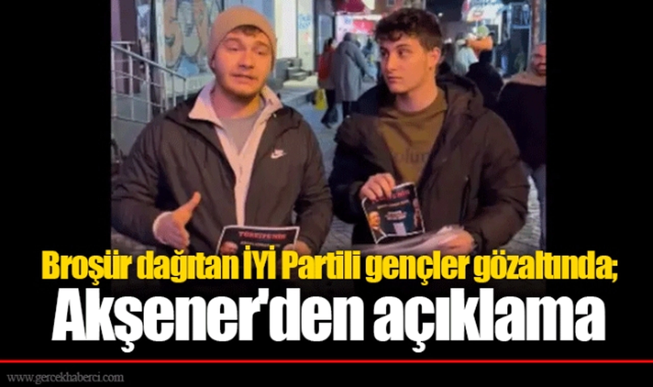 Broşür dağıtan İYİ Partili gençler gözaltında; Akşener'den açıklama