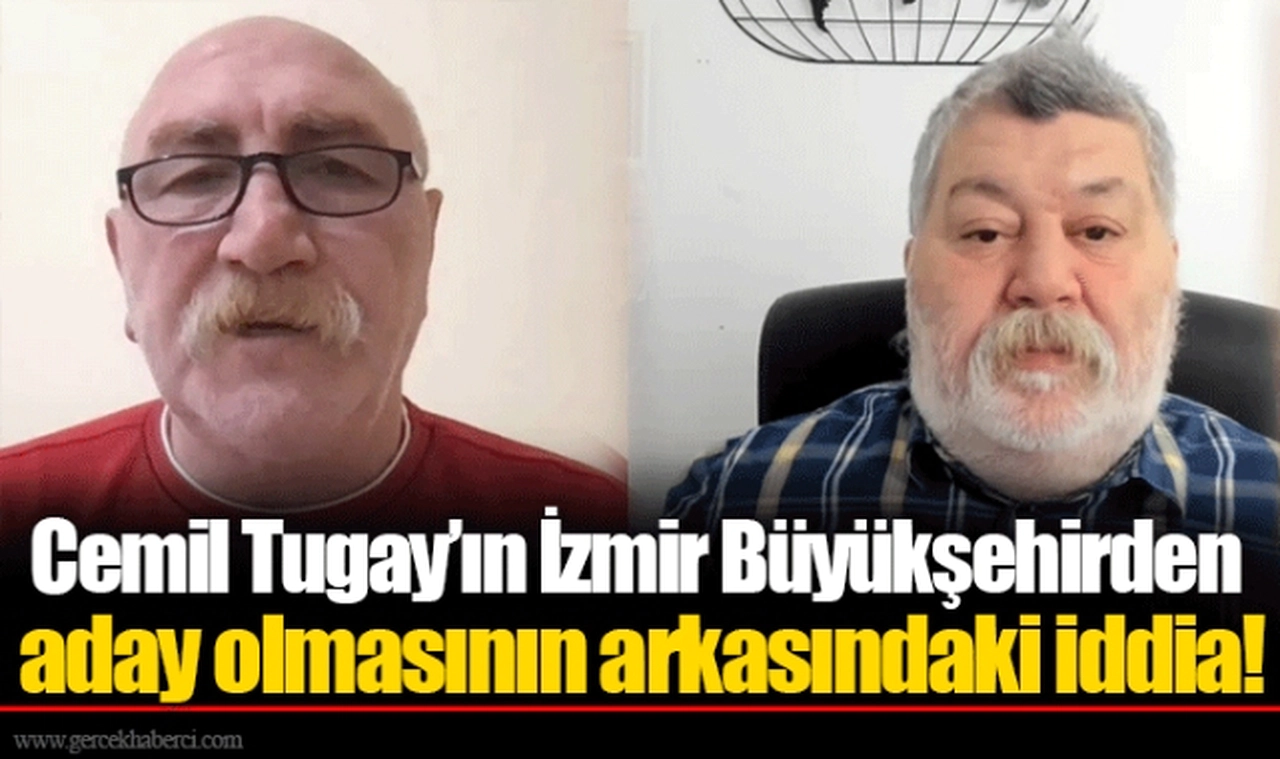 Cemil Tugay’ın İzmir Büyükşehirden aday olmasının arkasındaki iddia!