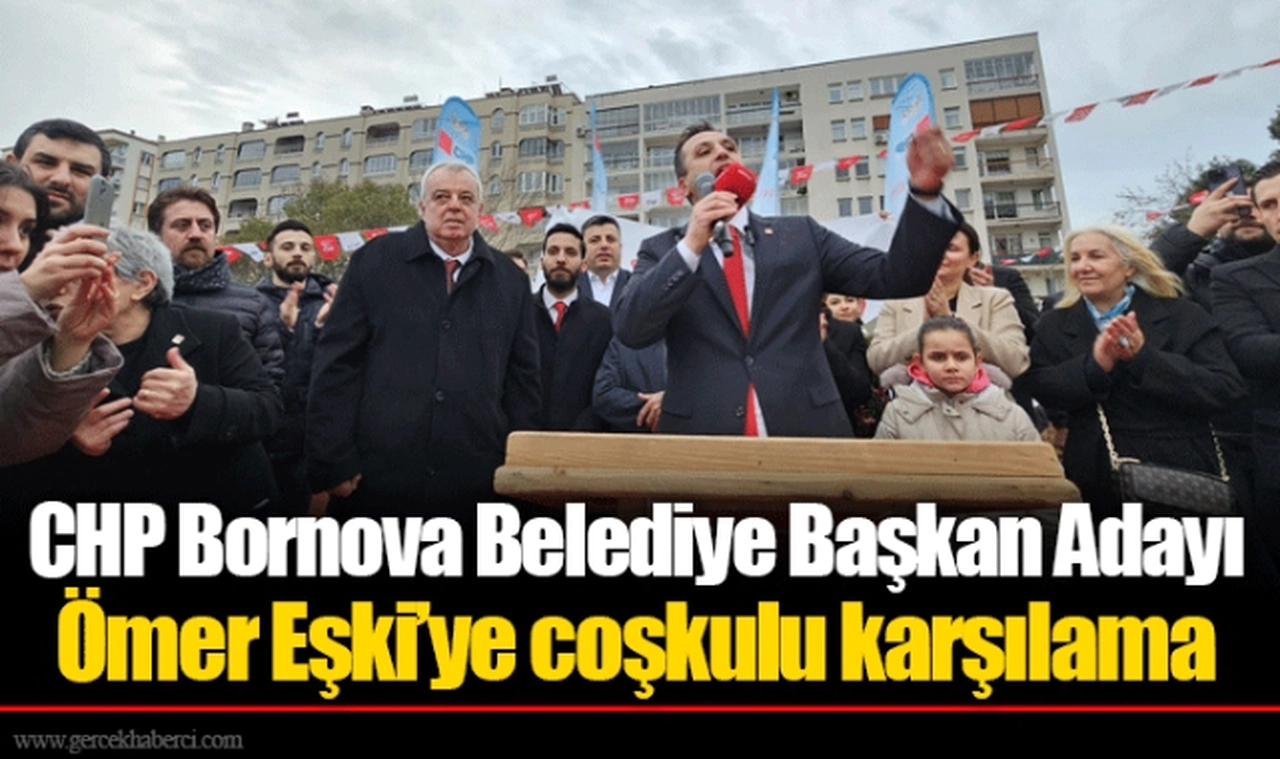 CHP Bornova Belediye Başkan Adayı Ömer Eşki’ye coşkulu karşılama 