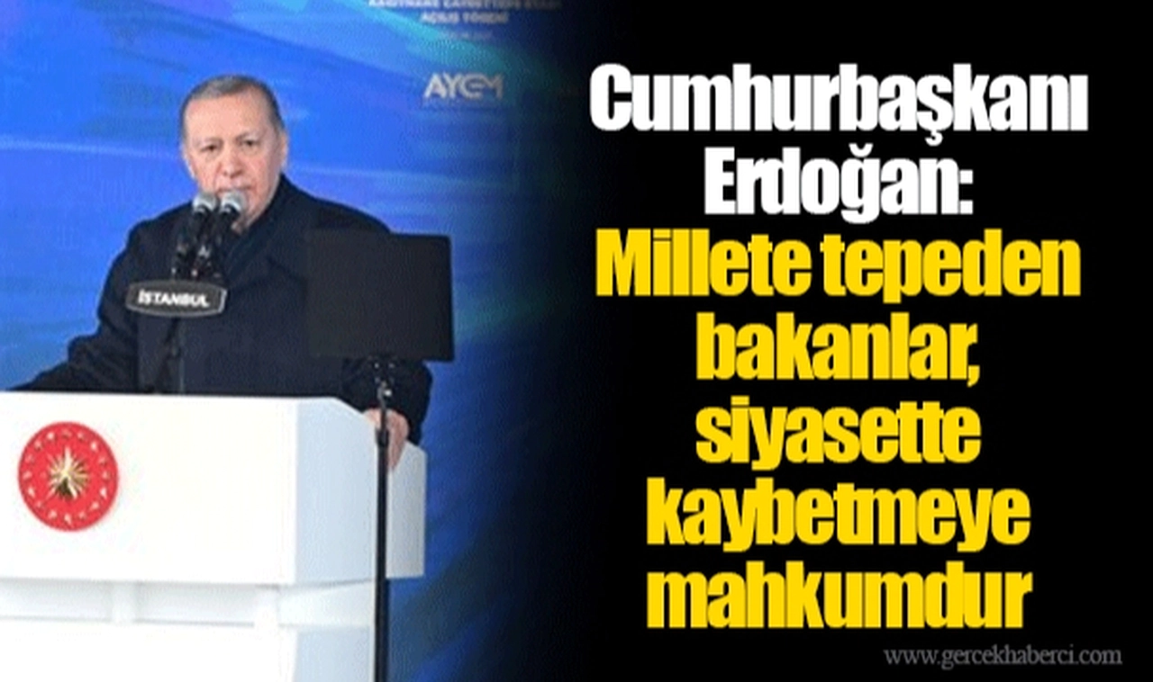 Cumhurbaşkanı Erdoğan: Millete tepeden bakanlar, siyasette kaybetmeye mahkumdur
