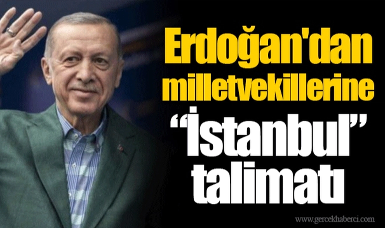 Erdoğan'dan milletvekillerine “İstanbul” talimatı