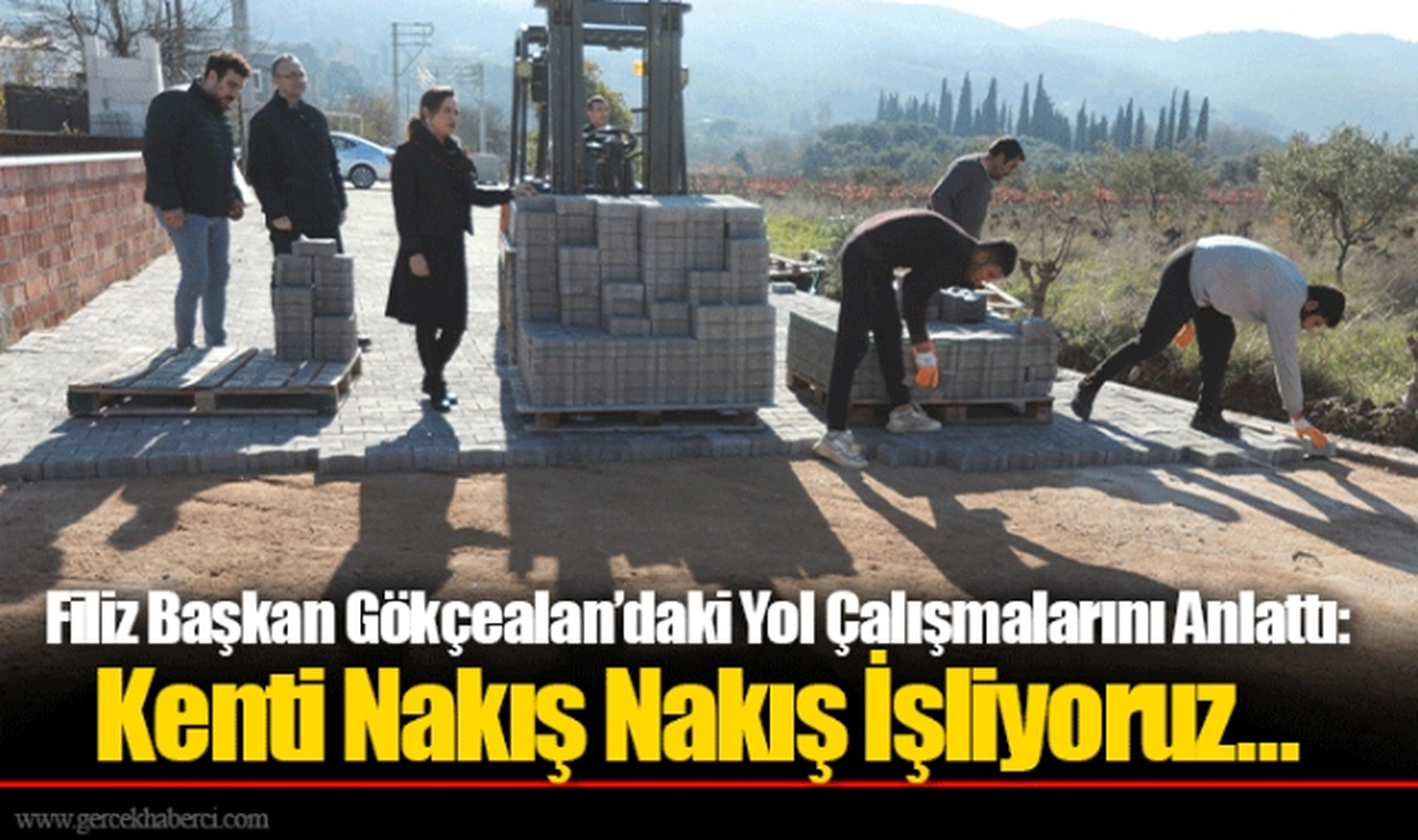 Filiz Başkan Gökçealan’daki Yol Çalışmalarını Anlattı: Kenti Nakış Nakış İşliyoruz…