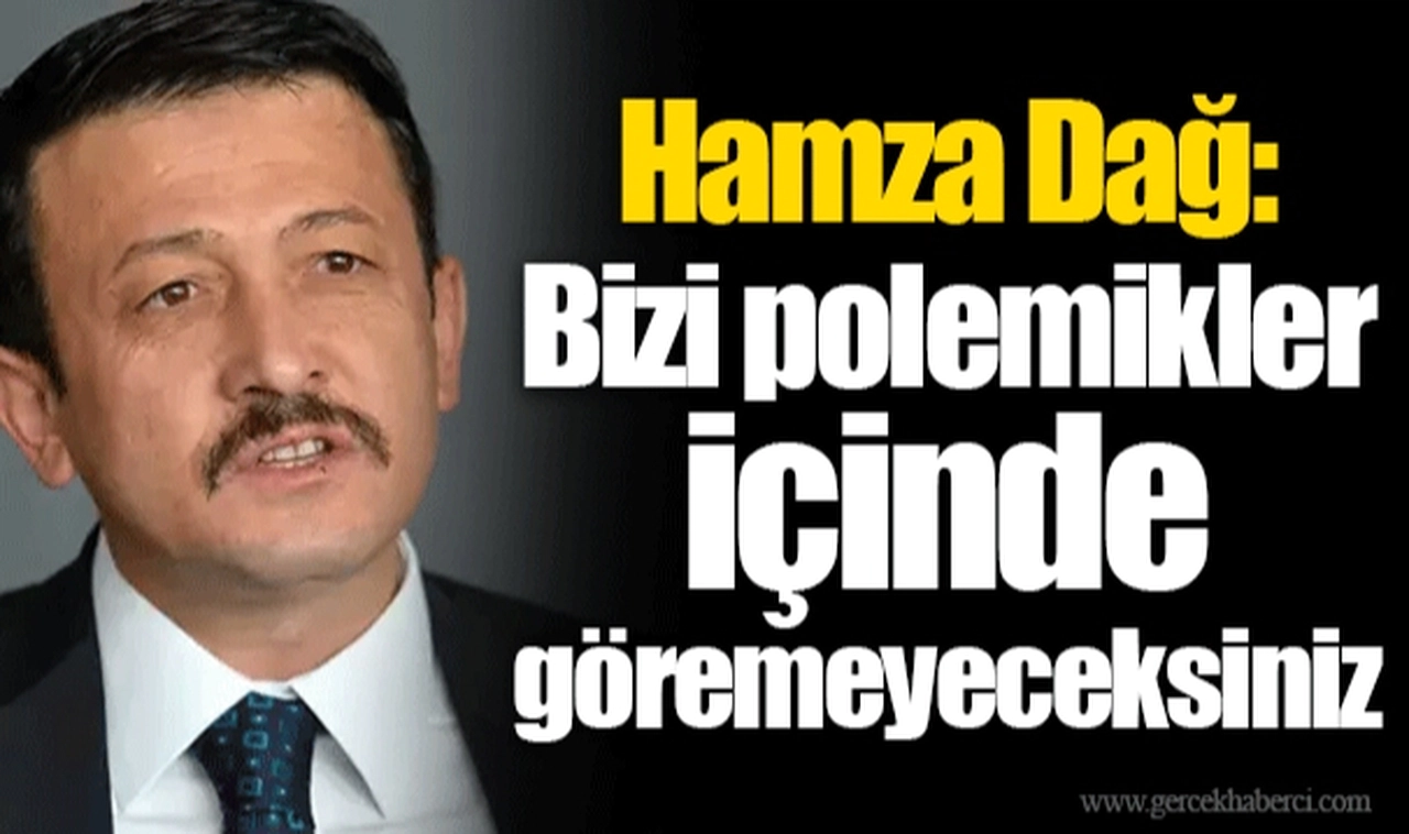 Hamza Dağ: Bizi polemikler içinde göremeyeceksiniz