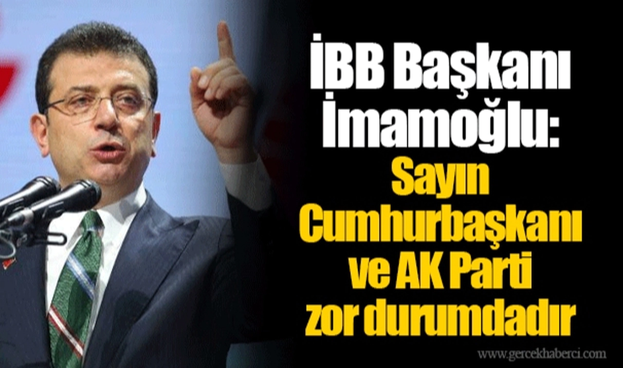 İBB Başkanı İmamoğlu: Sayın Cumhurbaşkanı ve AK Parti zor durumdadır