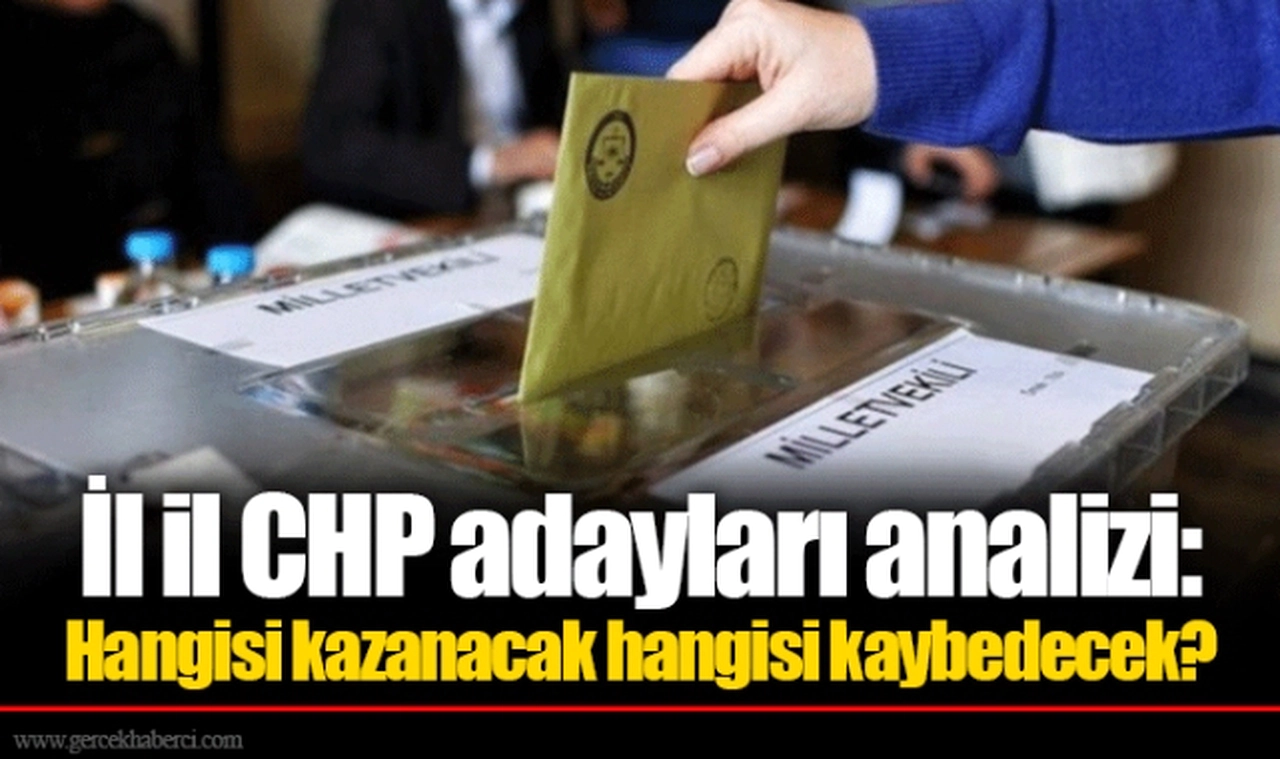İl il CHP adayları analizi: Hangisi kazanacak hangisi kaybedecek?