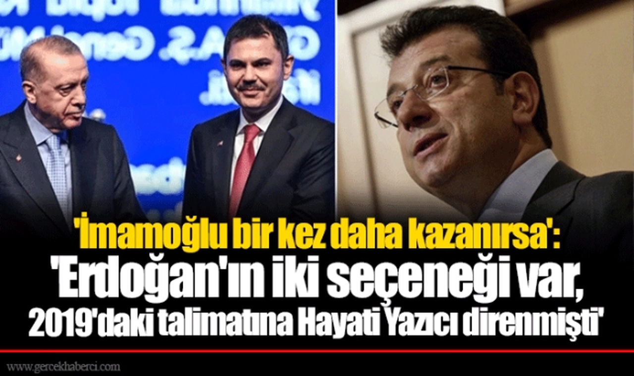 'İmamoğlu bir kez daha kazanırsa': 'Erdoğan'ın iki seçeneği var, 2019'daki talimatına Hayati Yazıcı direnmişti'