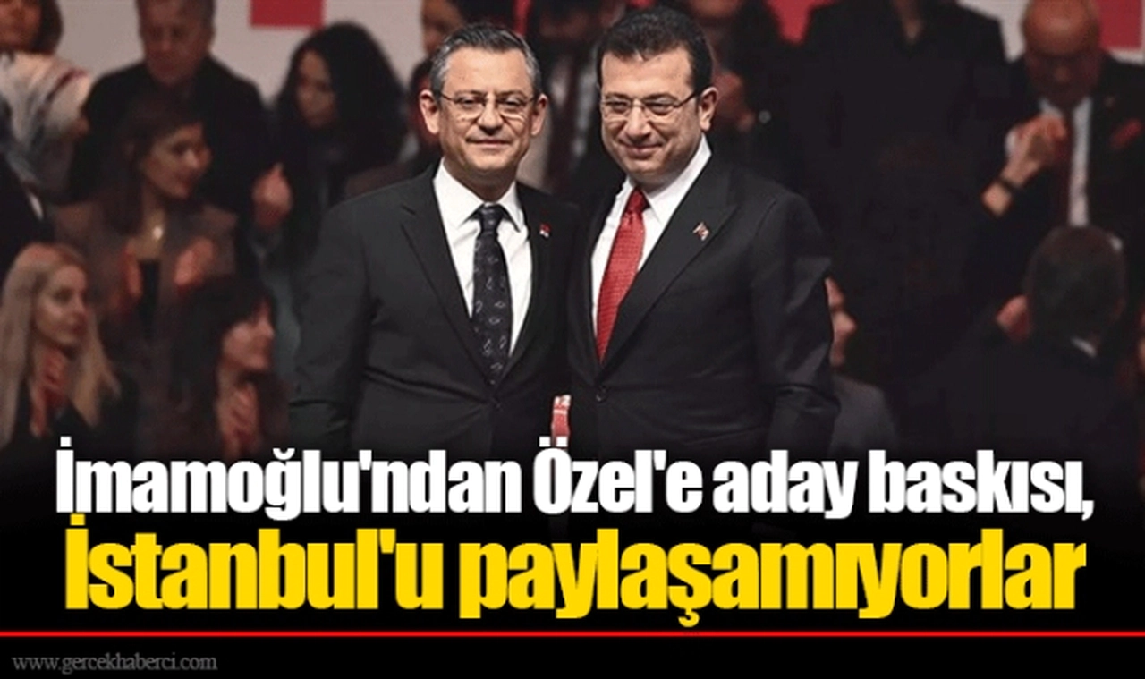 İmamoğlu'ndan Özel'e aday baskısı, İstanbul'u paylaşamıyorlar