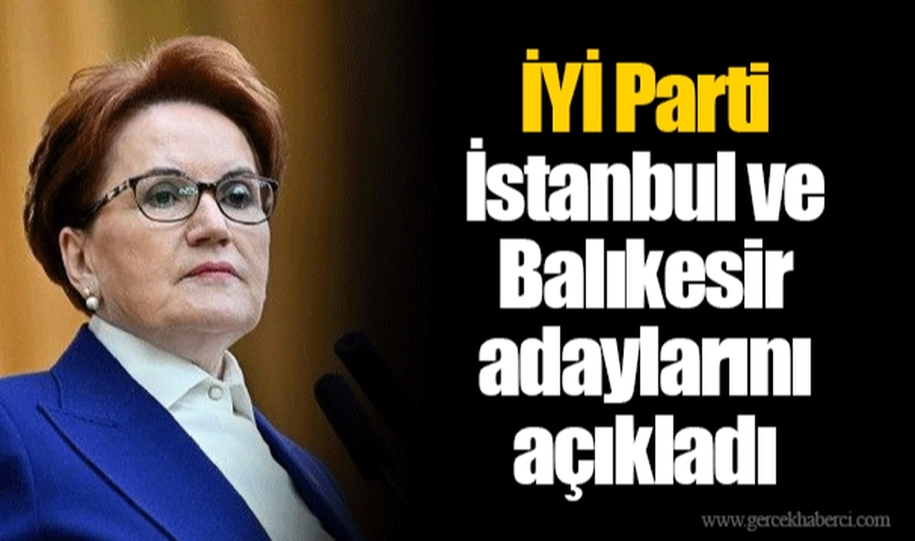 İYİ Parti İstanbul ve Balıkesir adaylarını açıkladı
