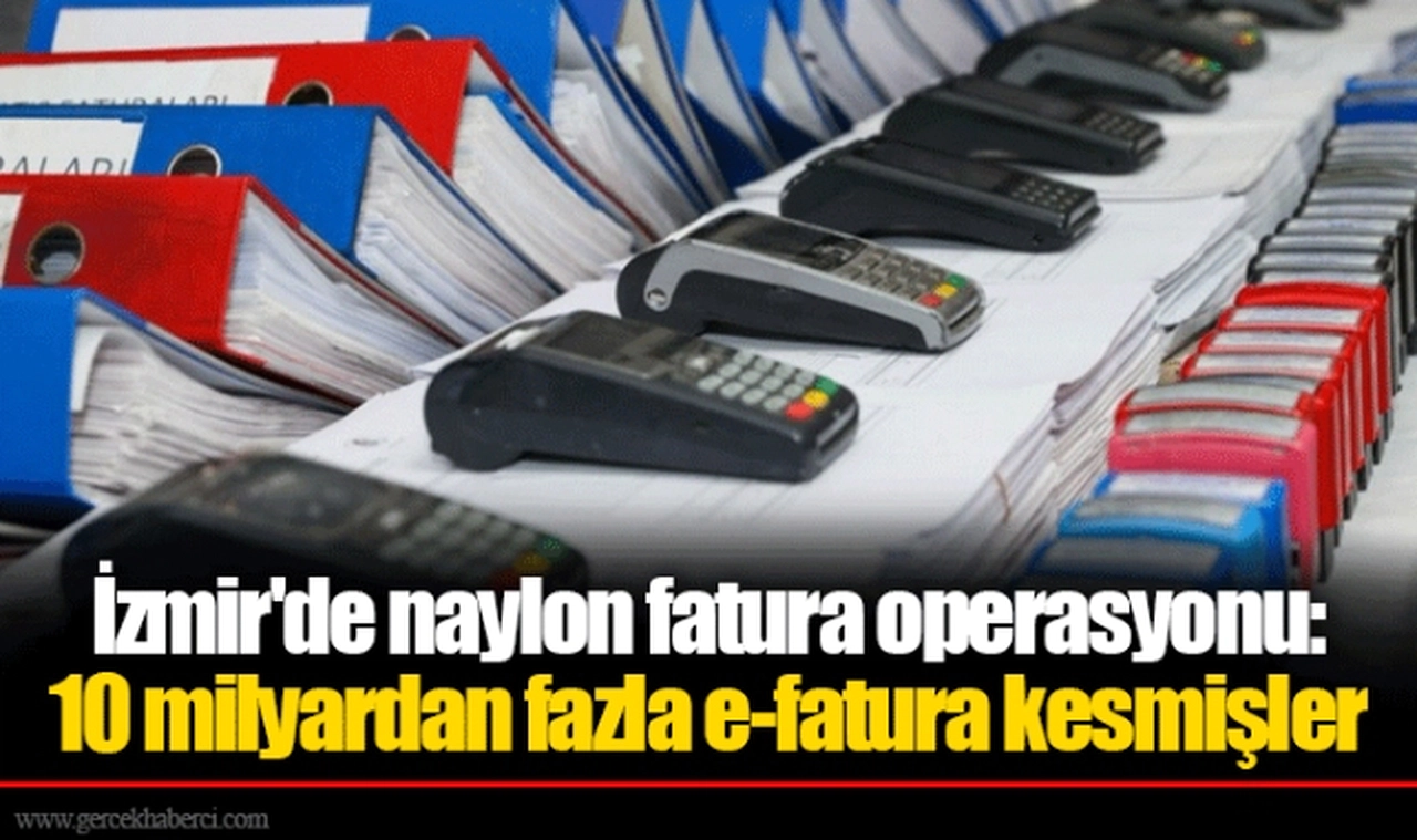 İzmir'de naylon fatura operasyonu: 10 milyardan fazla e-fatura kesmişler