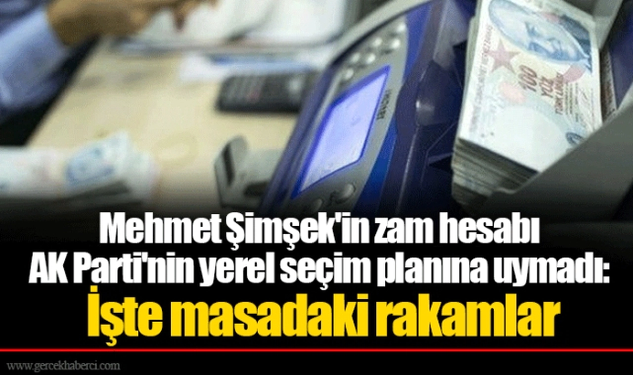 Mehmet Şimşek'in zam hesabı AK Parti'nin yerel seçim planına uymadı: İşte masadaki rakamlar