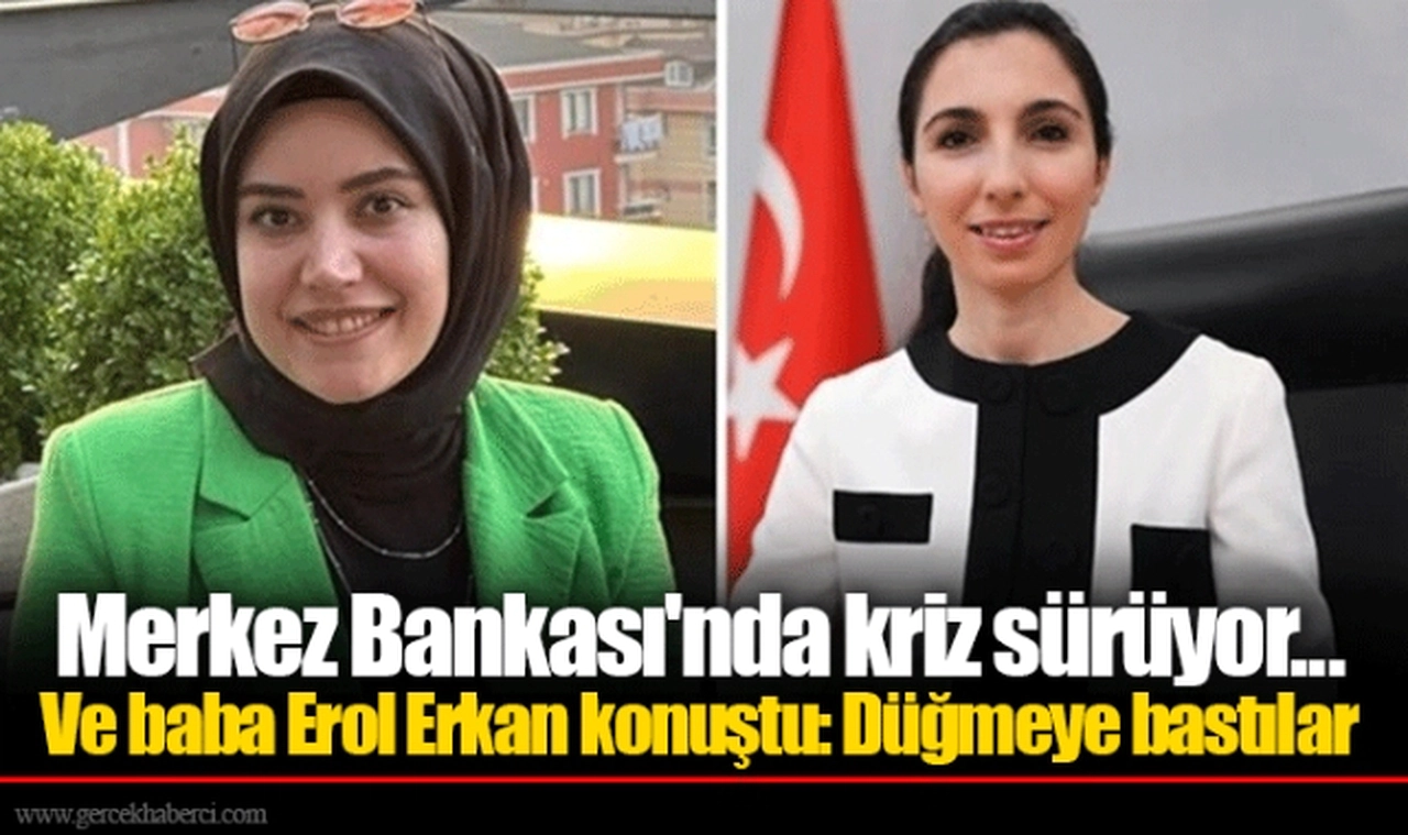 Merkez Bankası'nda kriz sürüyor... Ve baba Erol Erkan konuştu: Düğmeye bastılar