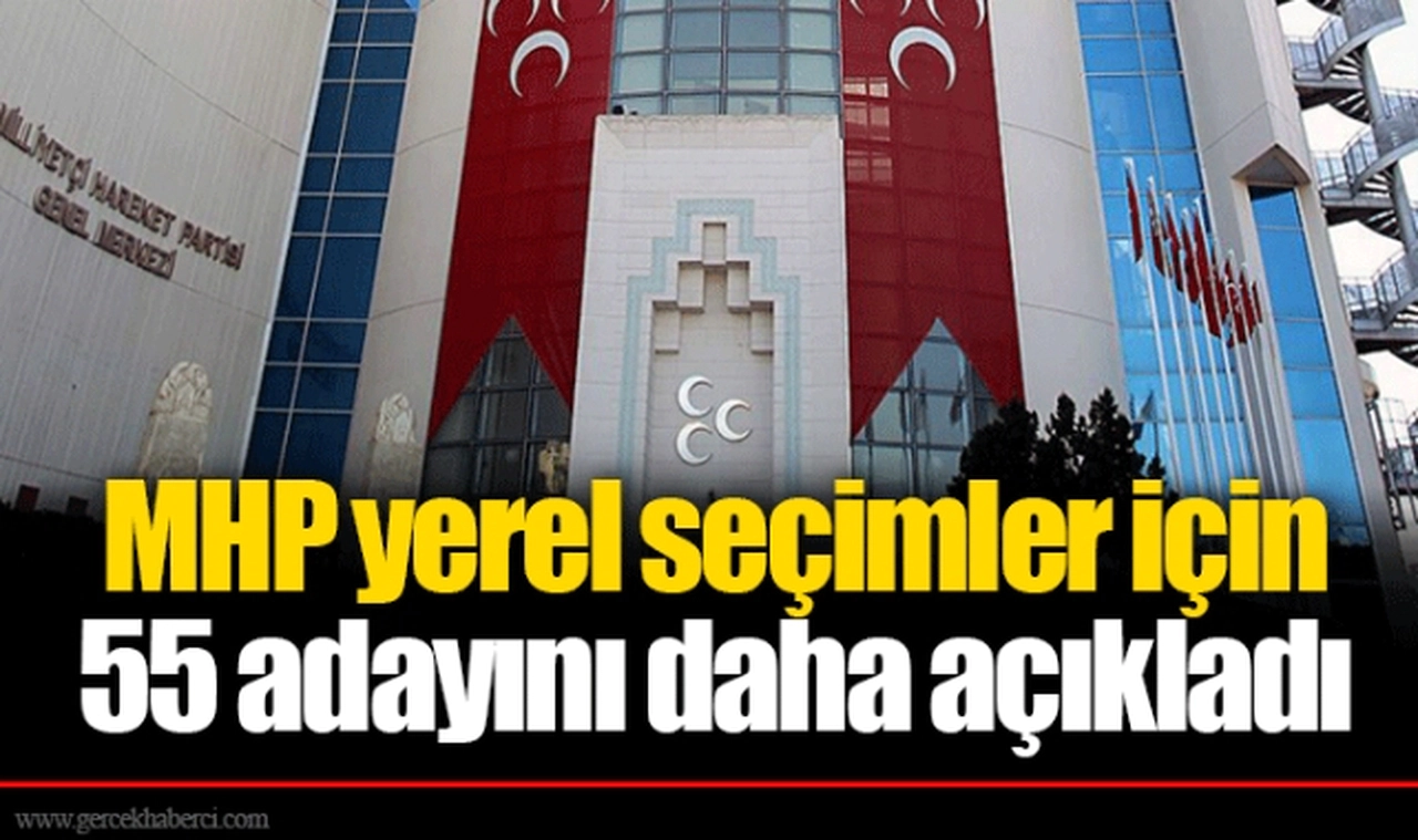 MHP yerel seçimler için 55 adayını daha açıkladı