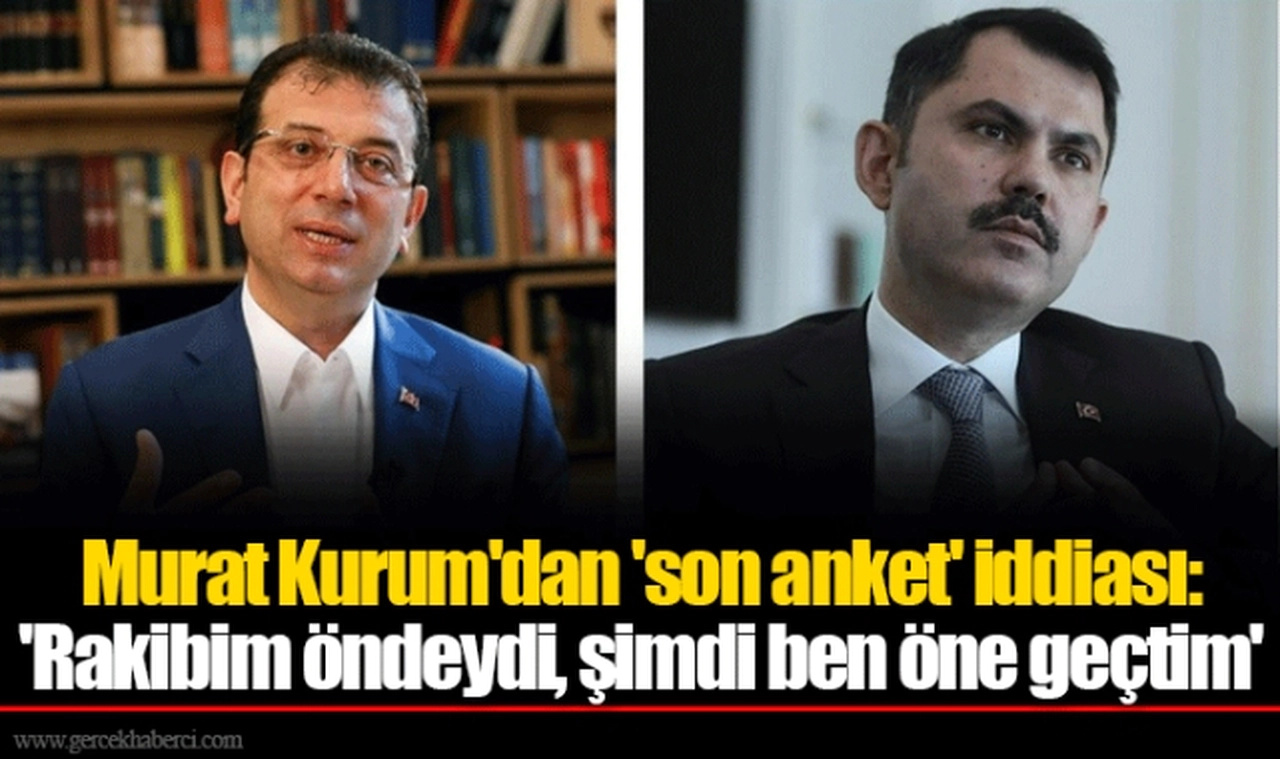 Murat Kurum'dan 'son anket' iddiası: 'Rakibim öndeydi, şimdi ben öne geçtim'