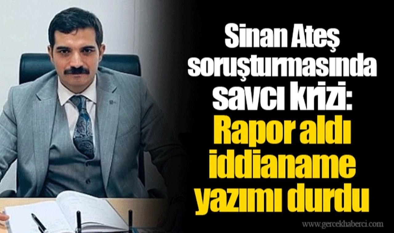 Sinan Ateş soruşturmasında savcı krizi: Rapor aldı iddianame yazımı durdu