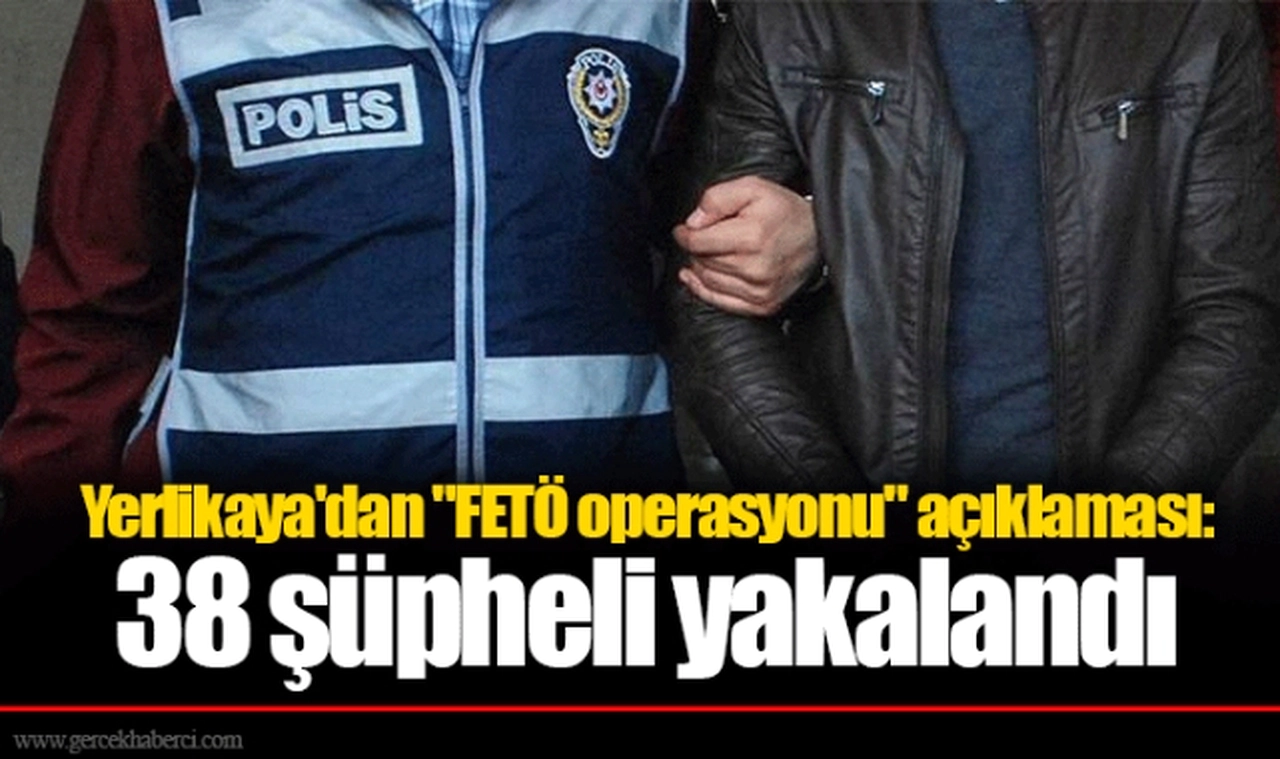 Yerlikaya'dan "FETÖ operasyonu" açıklaması: 38 şüpheli yakalandı
