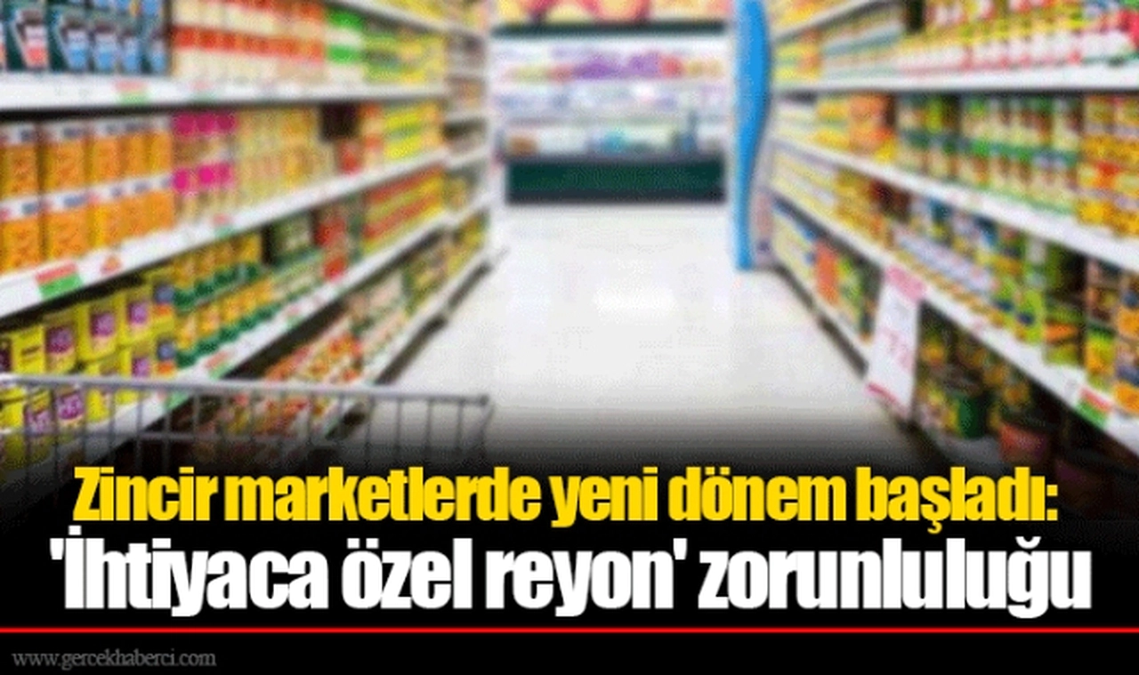 Zincir marketlerde yeni dönem başladı: 'İhtiyaca özel reyon' zorunluluğu
