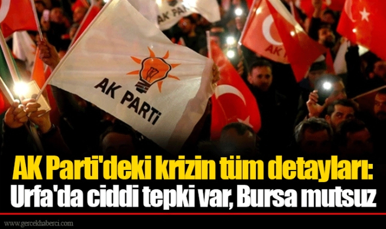 AK Parti'deki krizin tüm detayları: Urfa'da ciddi tepki var, Bursa mutsuz