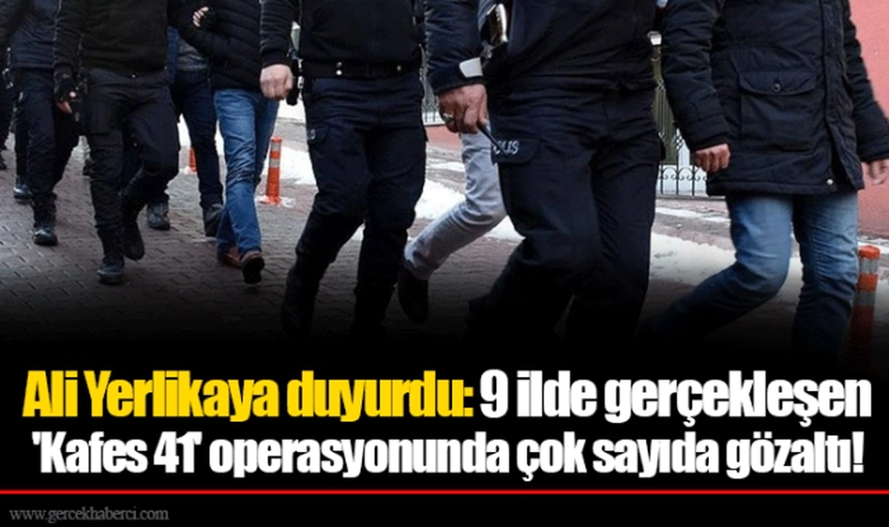 Ali Yerlikaya duyurdu: 9 ilde gerçekleşen 'Kafes 41' operasyonunda çok sayıda gözaltı!