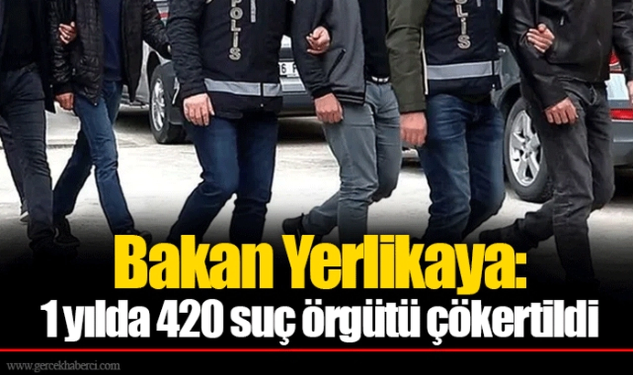 Bakan Yerlikaya: 1 yılda 420 suç örgütü çökertildi