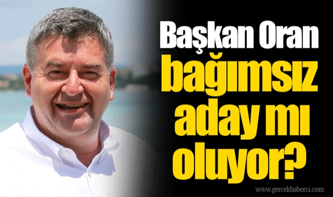 Başkan Oran bağımsız aday mı oluyor?