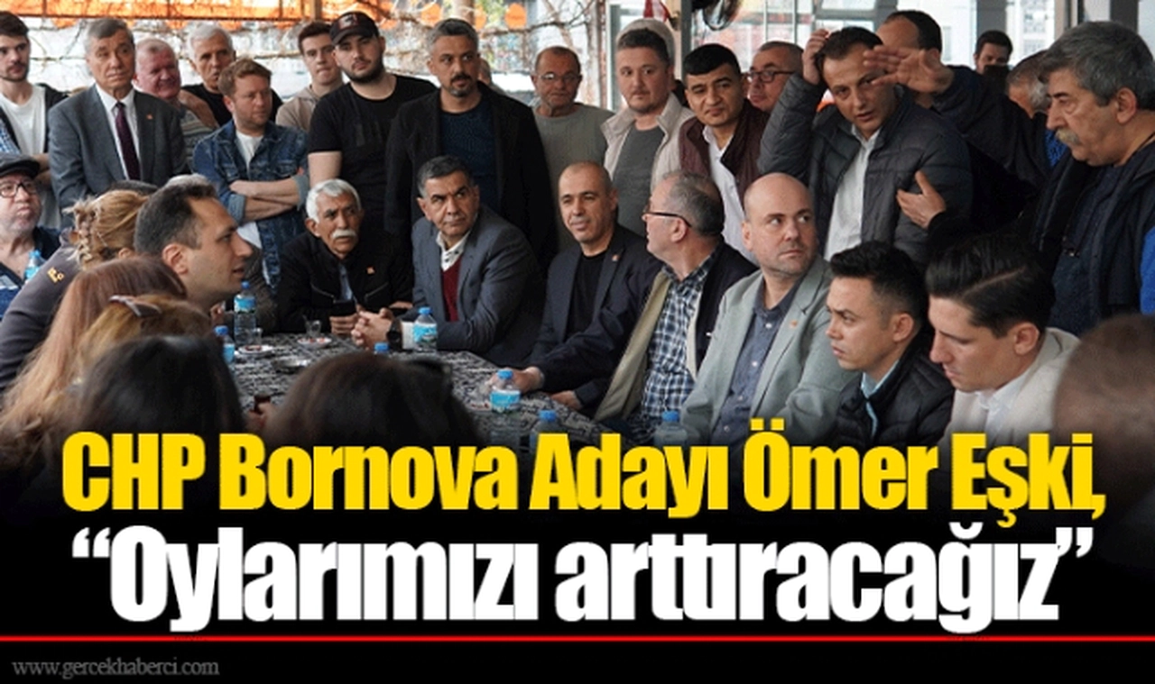 CHP Bornova Adayı Ömer Eşki, “Oylarımızı arttıracağız”