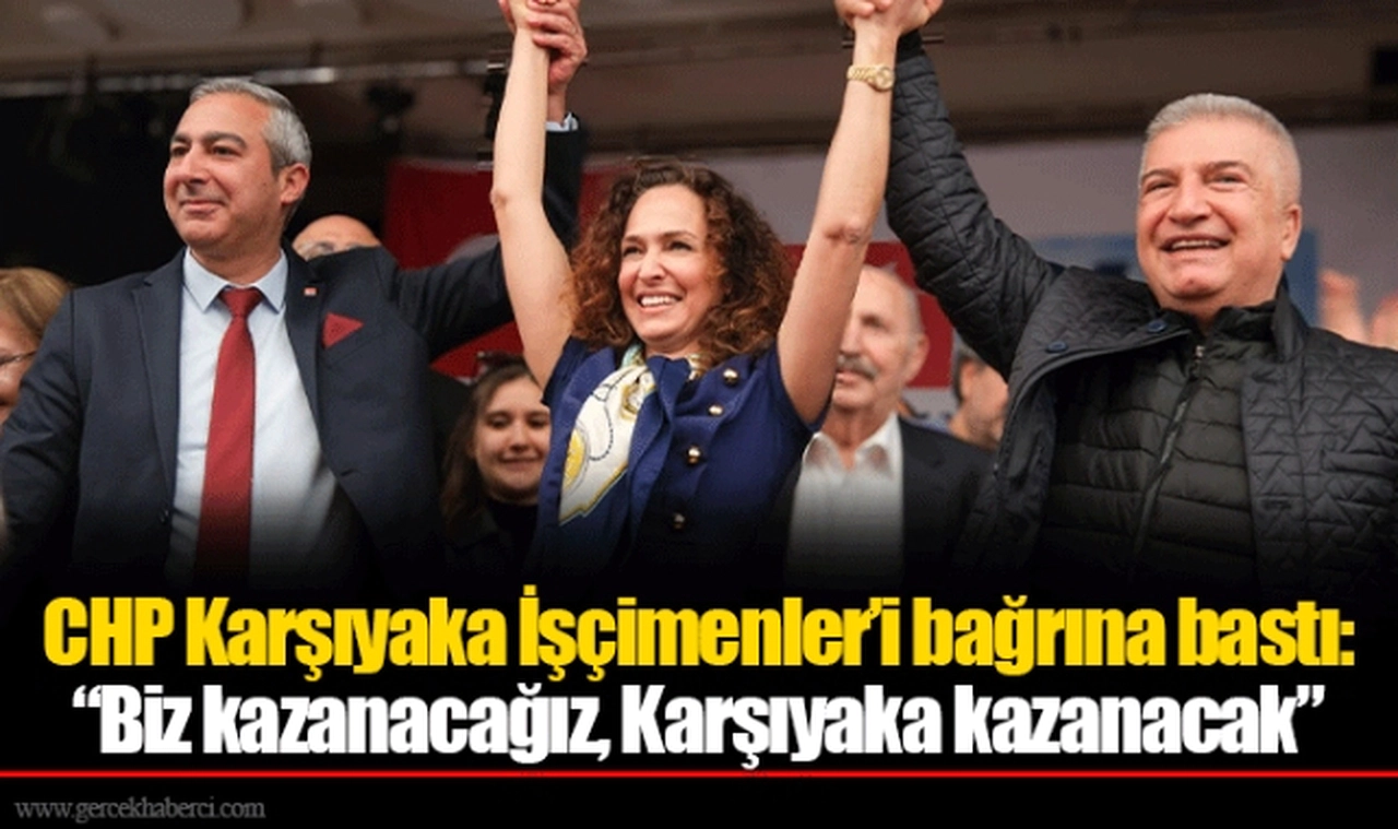 CHP Karşıyaka İşçimenler’i bağrına bastı:  “Biz kazanacağız, Karşıyaka kazanacak”