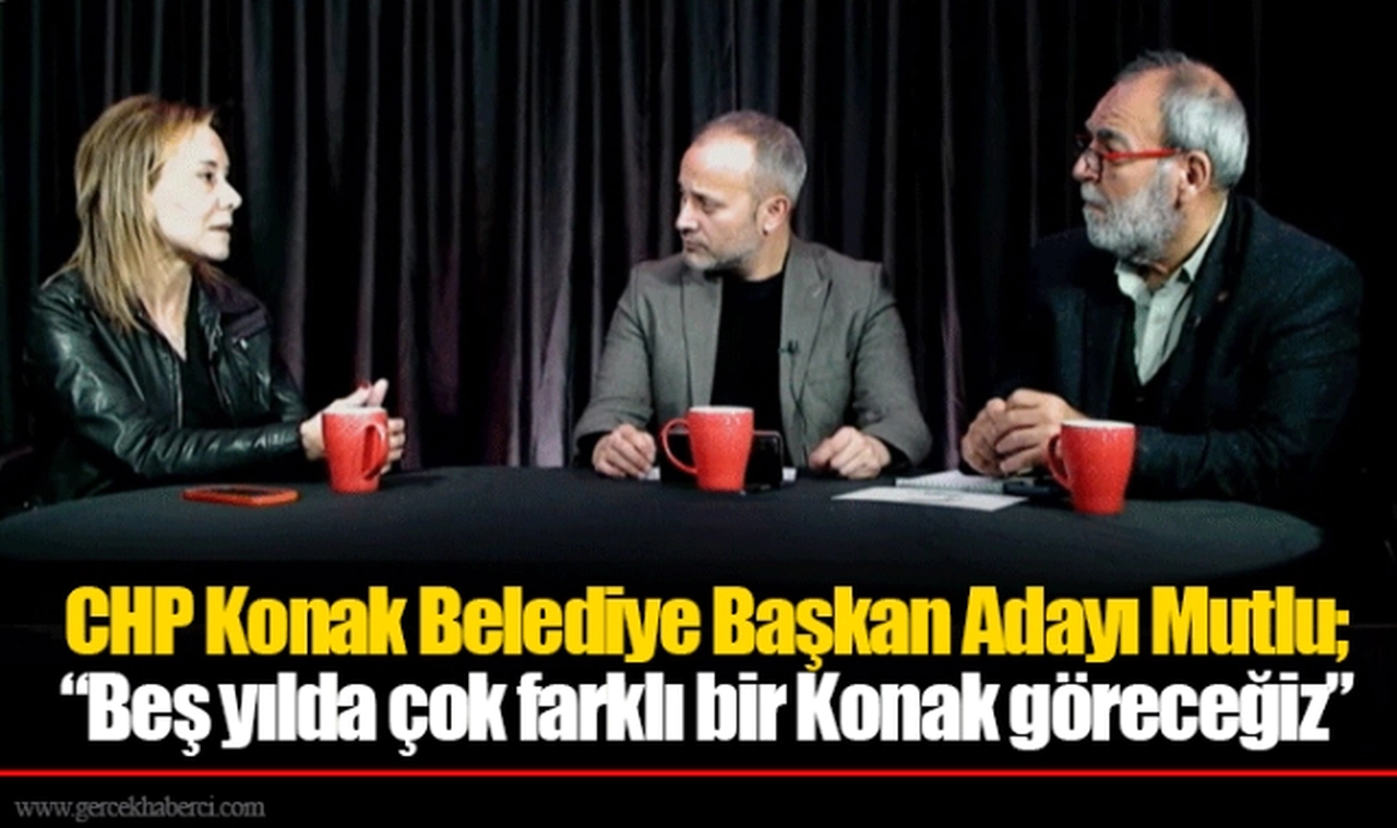 CHP Konak Belediye Başkan Adayı Mutlu; “Beş yılda çok farklı bir Konak göreceğiz”