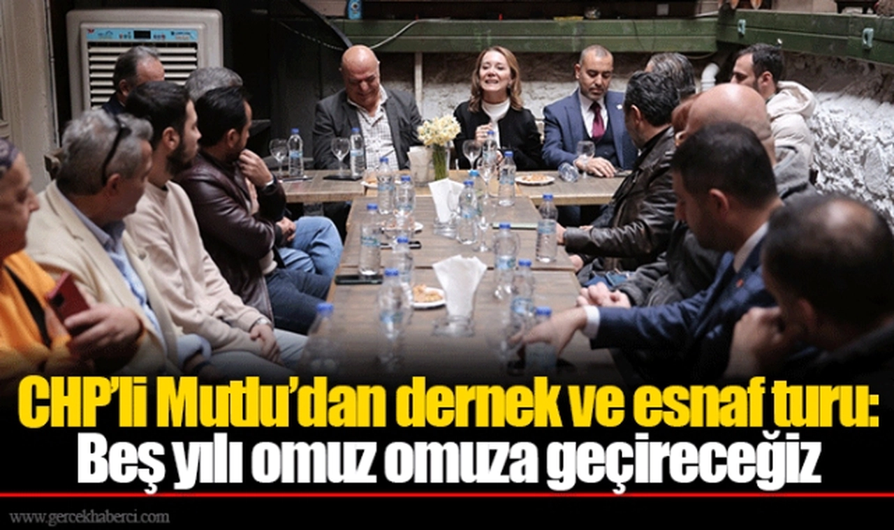 CHP’li Mutlu’dan dernek ve esnaf turu: Beş yılı omuz omuza geçireceğiz