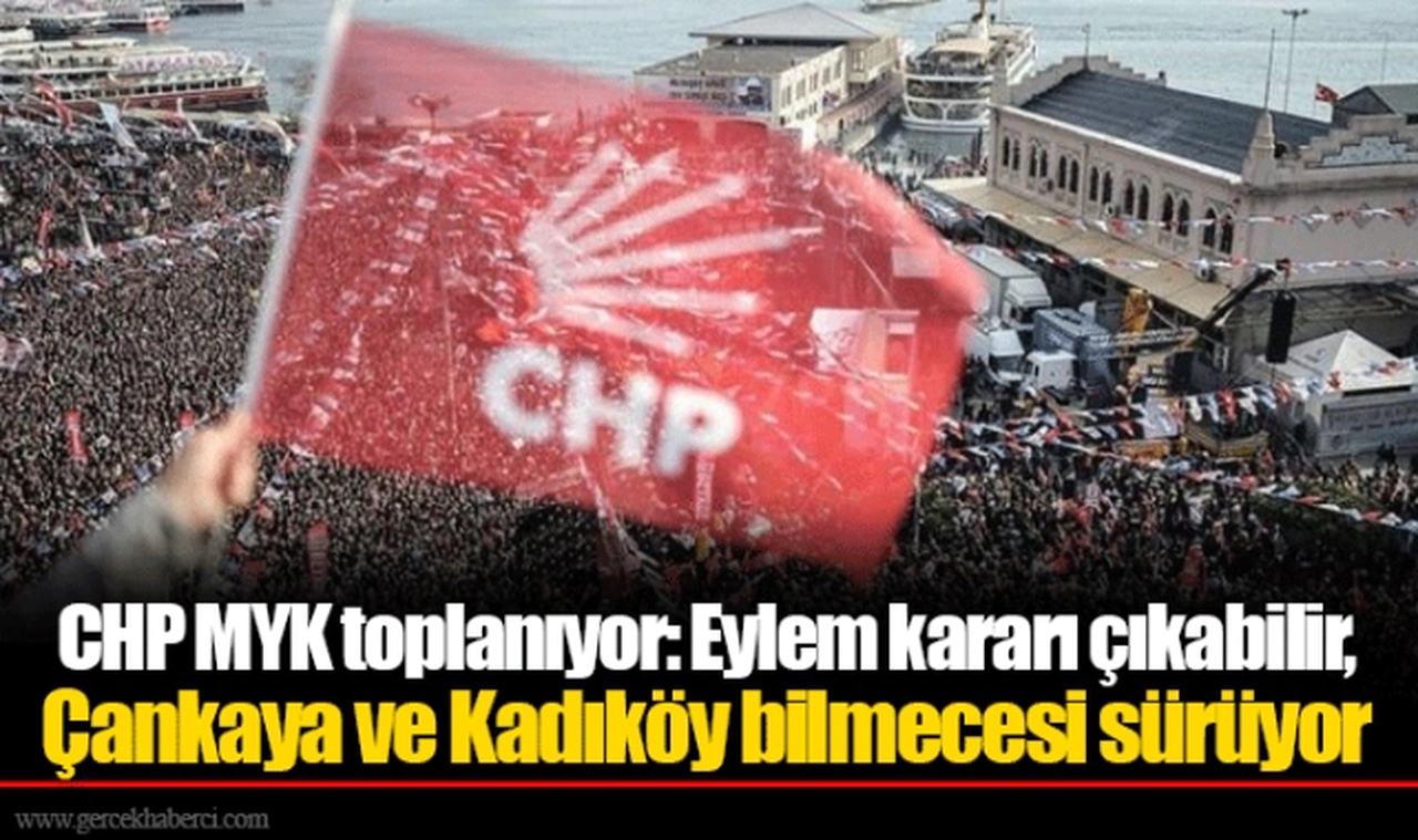 CHP MYK toplanıyor: Eylem kararı çıkabilir, Çankaya ve Kadıköy bilmecesi sürüyor